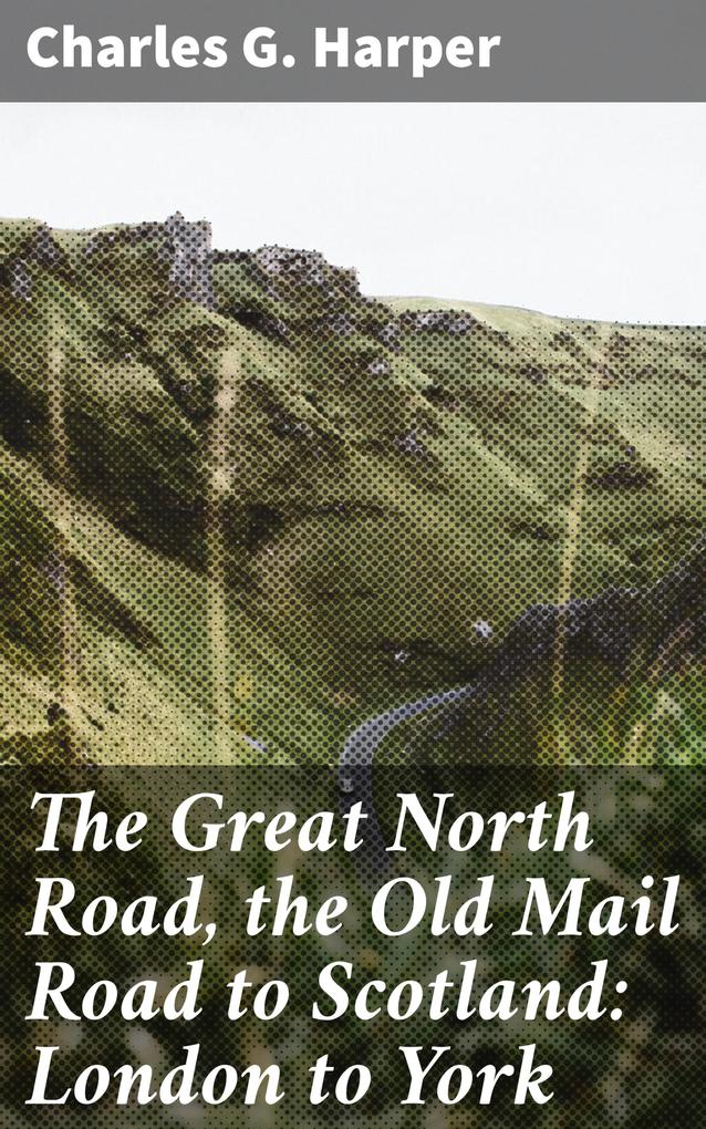 The Great North Road the Old Mail Road to Scotland: London to York