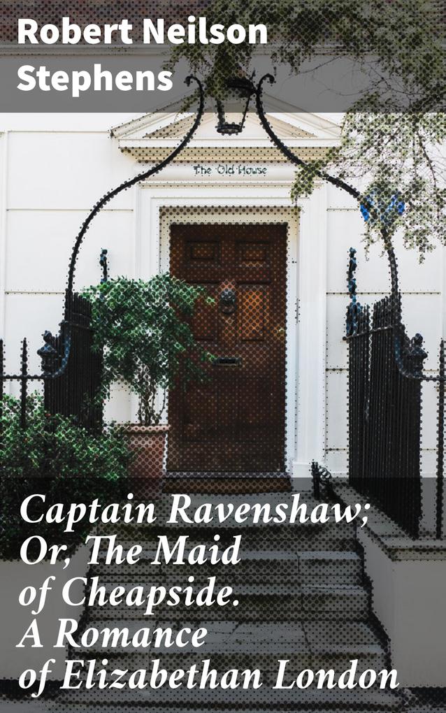 Captain Ravenshaw; Or The Maid of Cheapside. A Romance of Elizabethan London