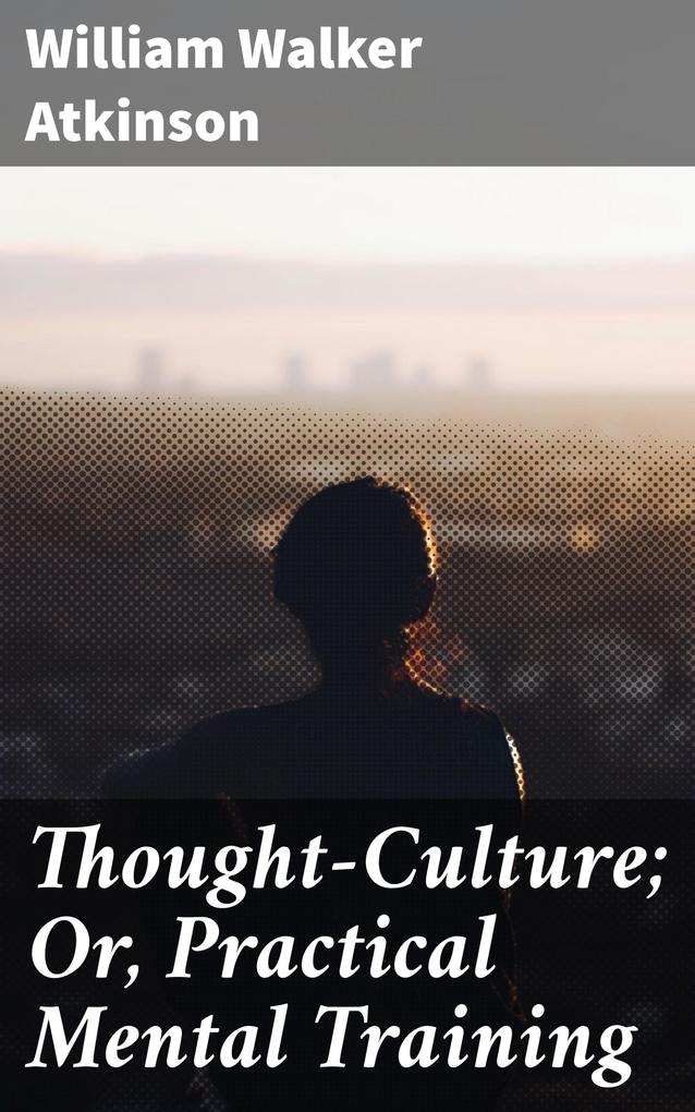 Thought-Culture; Or Practical Mental Training