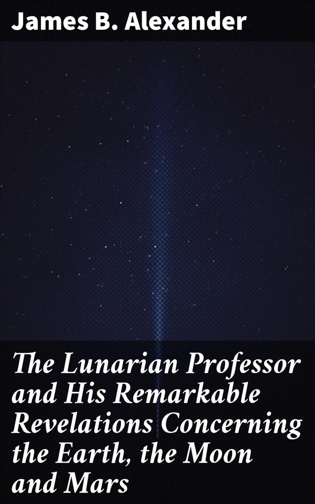 The Lunarian Professor and His Remarkable Revelations Concerning the Earth the Moon and Mars