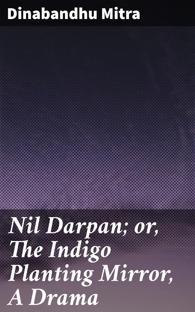 Nil Darpan; or The Indigo Planting Mirror A Drama