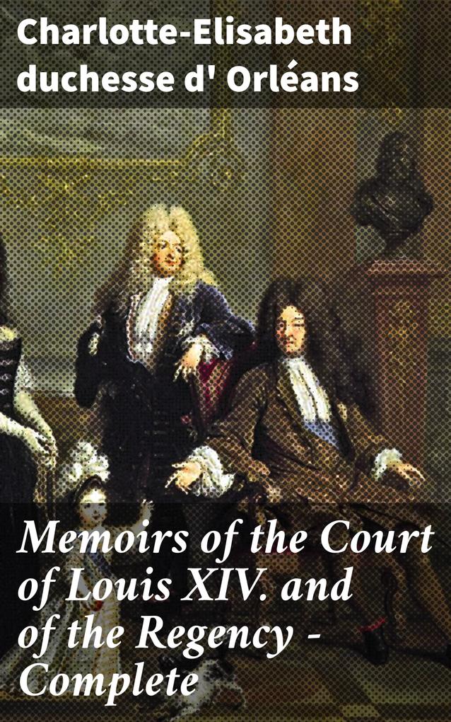 Memoirs of the Court of Louis XIV. and of the Regency - Complete