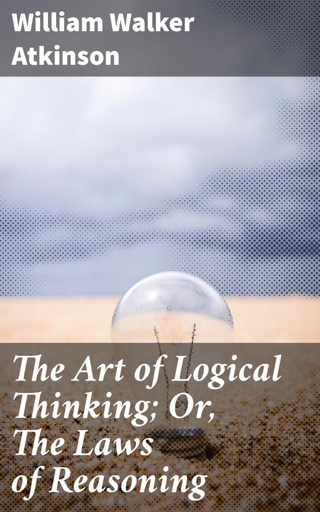 The Art of Logical Thinking; Or The Laws of Reasoning