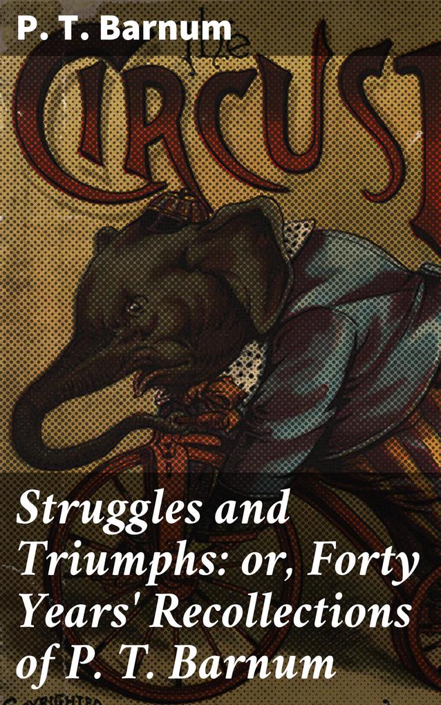 Struggles and Triumphs: or Forty Years‘ Recollections of P. T. Barnum