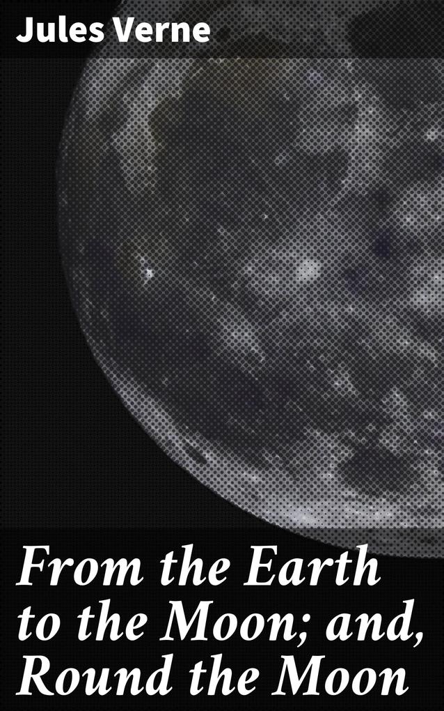 From the Earth to the Moon; and Round the Moon