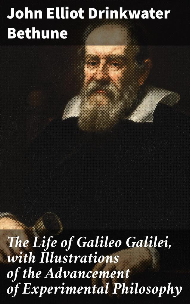 The Life of Galileo Galilei with Illustrations of the Advancement of Experimental Philosophy