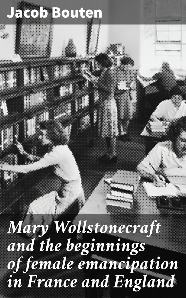 Mary Wollstonecraft and the beginnings of female emancipation in France and England