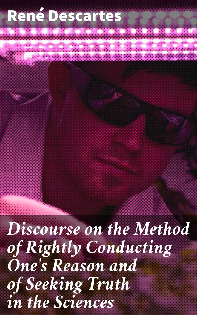 Discourse on the Method of Rightly Conducting One‘s Reason and of Seeking Truth in the Sciences