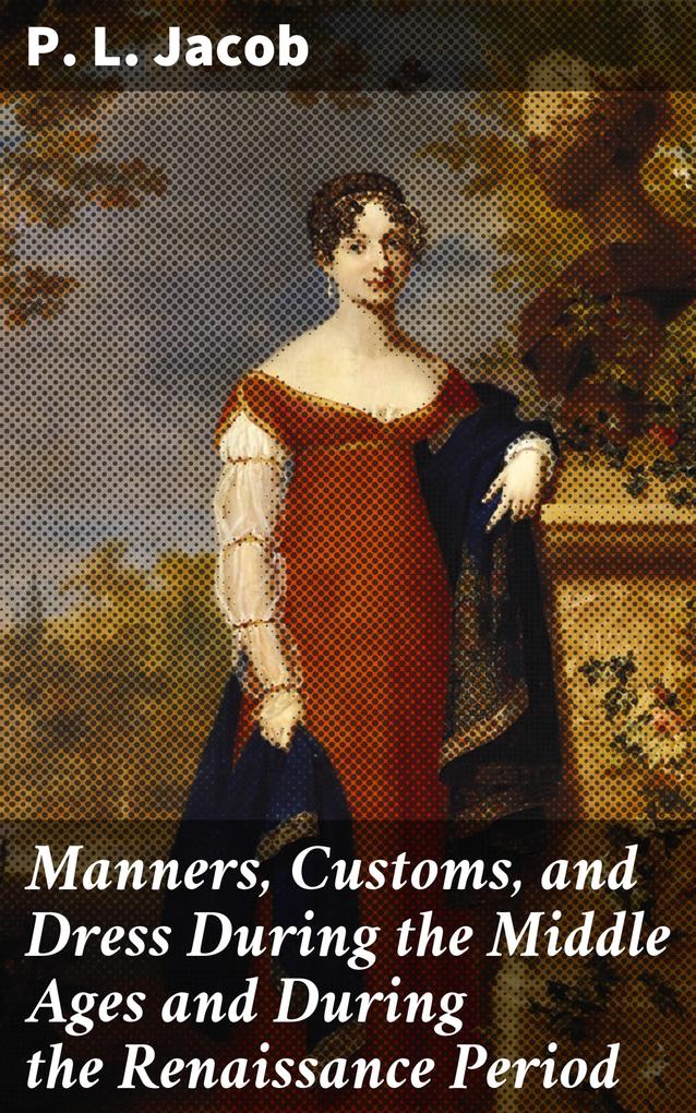 Manners Customs and Dress During the Middle Ages and During the Renaissance Period