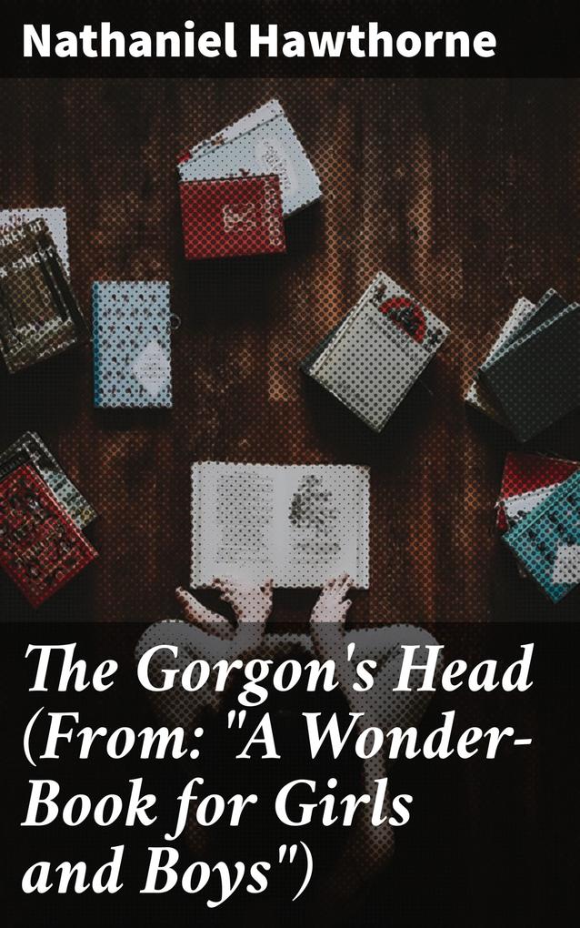 The Gorgon‘s Head (From: A Wonder-Book for Girls and Boys)