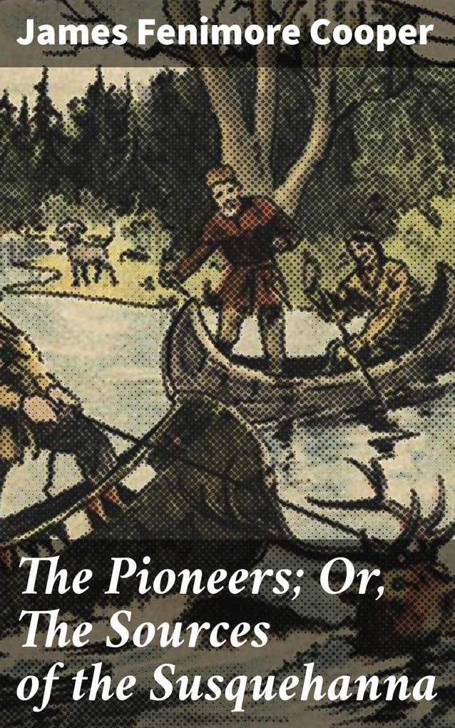 The Pioneers; Or The Sources of the Susquehanna