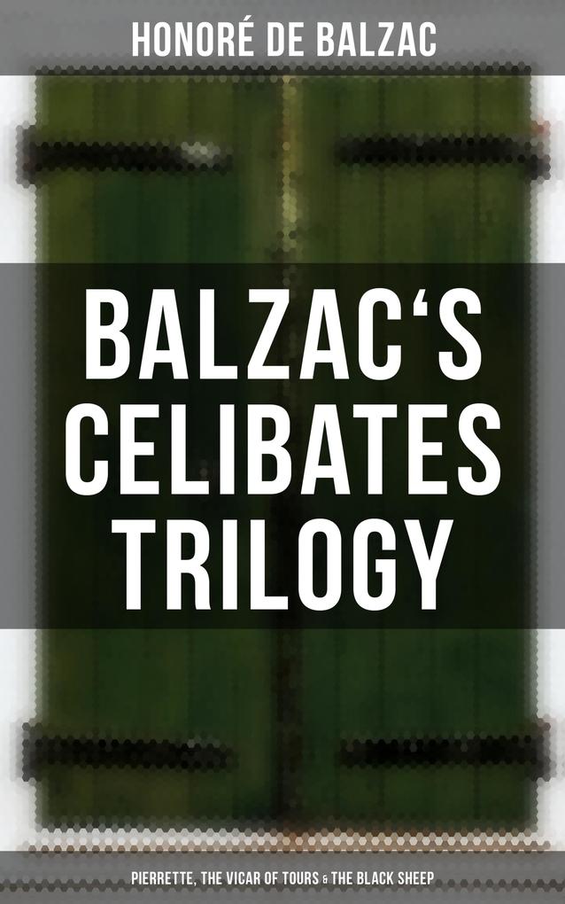 Balzac‘s Celibates Trilogy: Pierrette The Vicar of Tours & The Black Sheep