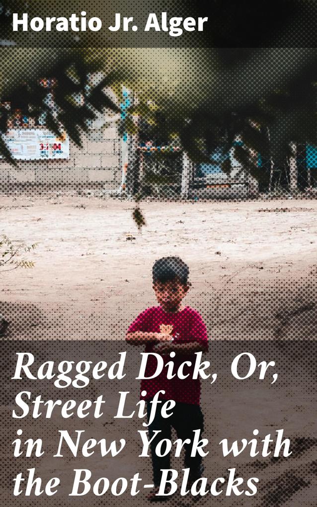 Ragged Dick Or Street Life in New York with the Boot-Blacks
