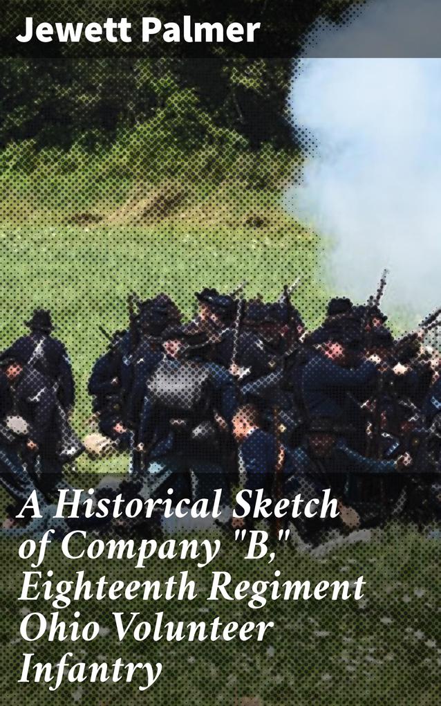 A Historical Sketch of Company B Eighteenth Regiment Ohio Volunteer Infantry