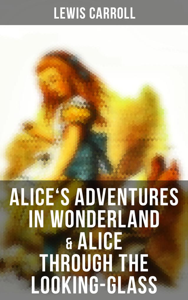 Alice‘s Adventures in Wonderland & Alice Through the Looking-Glass