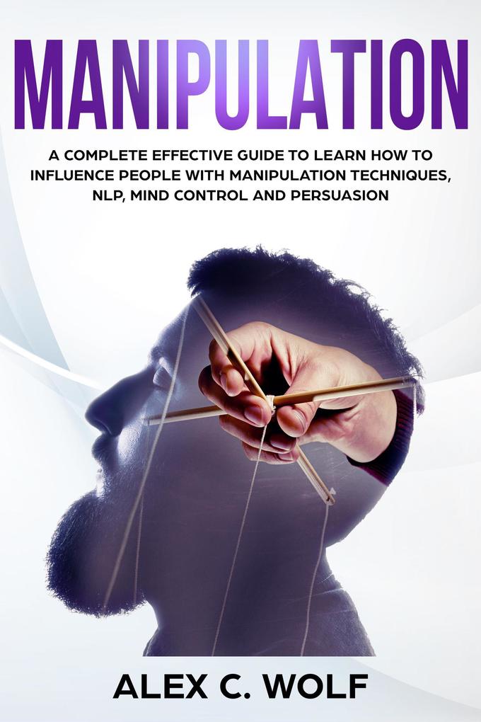 Manipulation: A Complete Effective Guide to Learn How to Influence People with Manipulation Techniques NLP Mind Control and Persuasion