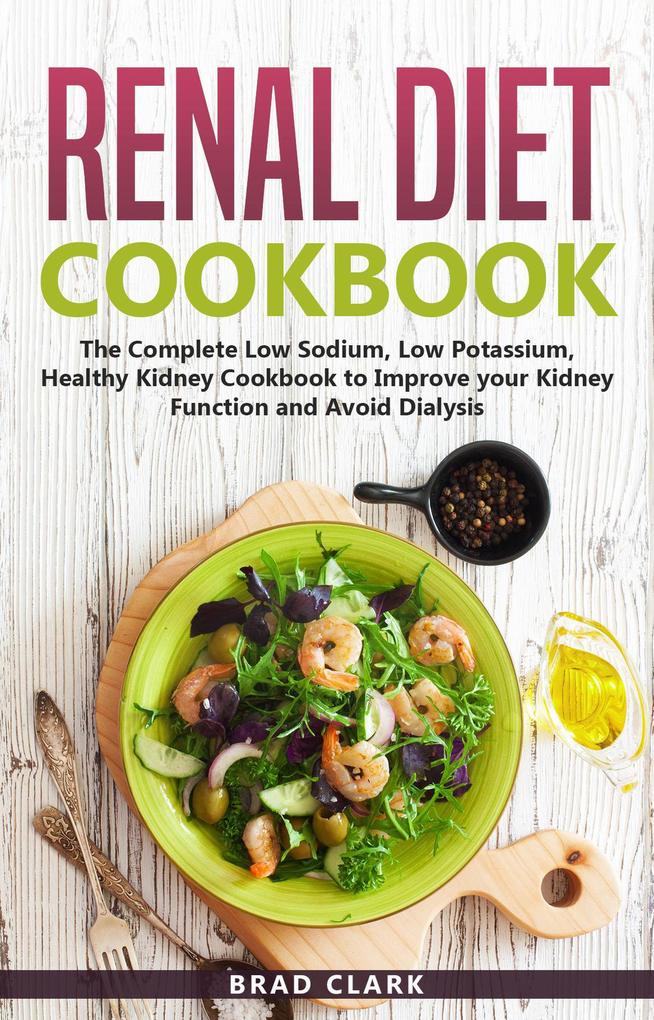 Renal Diet Cookbook: The Complete Low Sodium Low Potassium Healthy Kidney Cookbook to Improve your Kidney Function and Avoid Dialysis