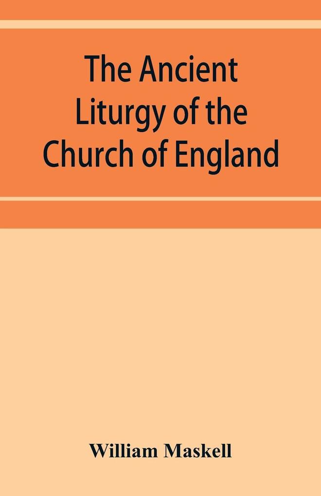 The ancient liturgy of the Church of England according to the uses of Sarum York Hereford and Bangor and the Roman liturgy arranged in parallel columns with preface and notes