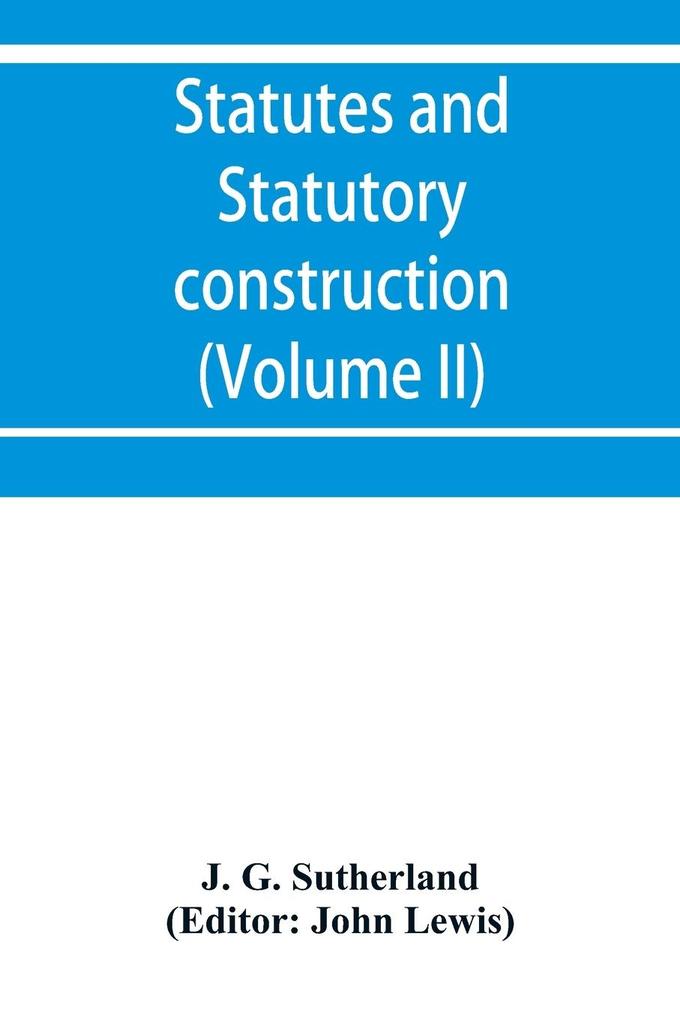 Statutes and statutory construction including a discussion of legislative powers constitutional regulations relative to the forms of legislation and to legislative procedure (Volume II)