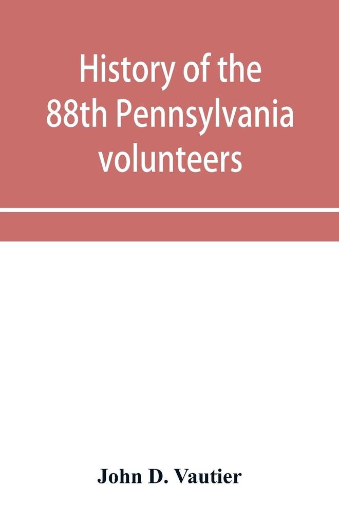 History of the 88th Pennsylvania volunteers in the war for the union 1861-1865