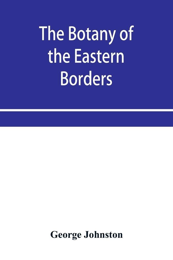 The botany of the eastern borders with the popular names and uses of the plants and of the customs and beliefs which have been associated with them