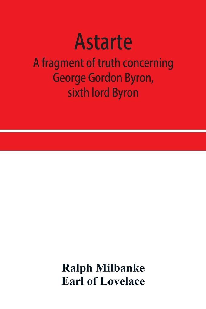 Astarte; a fragment of truth concerning George Gordon Byron sixth lord Byron