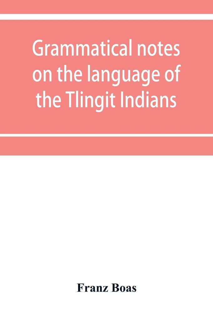 Grammatical notes on the language of the Tlingit Indians