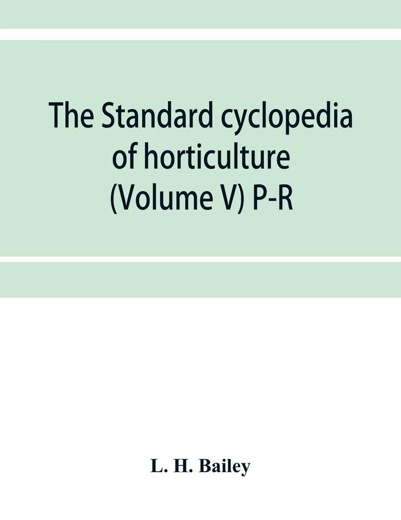 The standard cyclopedia of horticulture; a discussion for the amateur and the professional and commercial grower of the kinds characteristics and methods of cultivation of the species of plants grown in the regions of the United States and Canada for