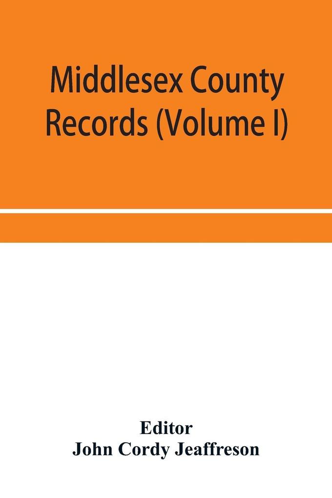 Middlesex County records (Volume I) Indictments Coroners' Inquests-Post-Mortem and Recognizances from 3 Edward VI. To the End of the Reign of Queen Elizabeth.