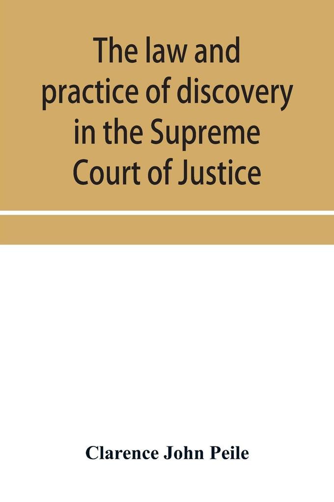 The law and practice of discovery in the Supreme Court of Justice with an appendix of forms orders etc.