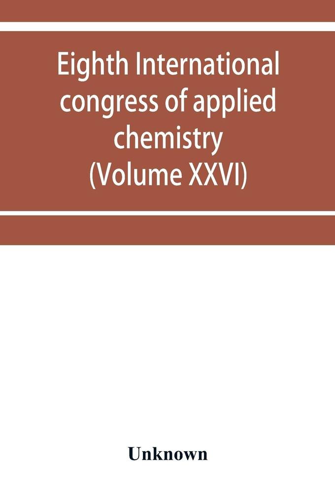 Eighth International congress of applied chemistry Washington and New York September 4 to 13 1912 (Volume XXVI)