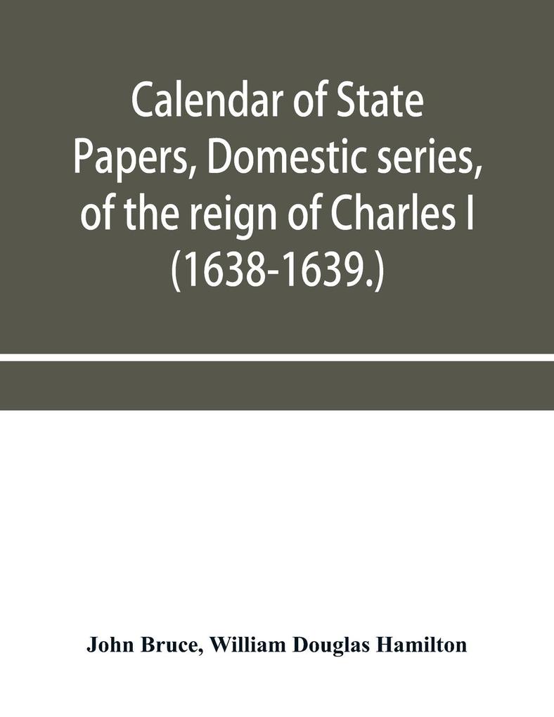 Calendar of State Papers Domestic series of the reign of Charles I (1638-1639.)