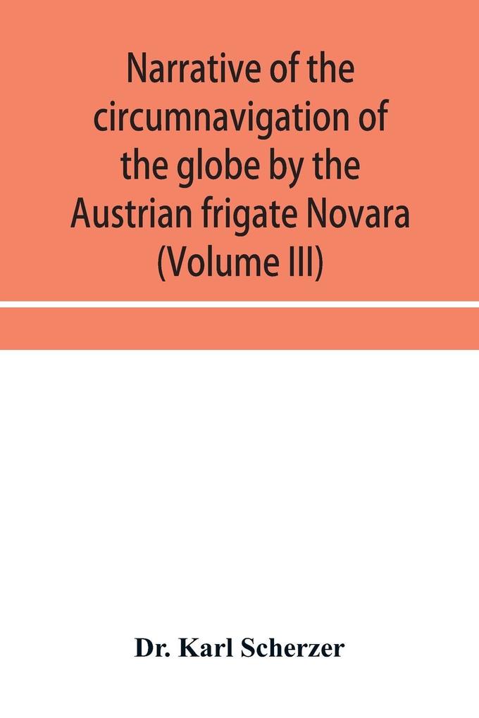Narrative of the circumnavigation of the globe by the Austrian frigate Novara (Commodore B. von Wullerstorf-Urbair) undertaken by order of the Imperial Government in the years 1857 1858 & 1859 under the immediate auspices of His I. and R. Highness t
