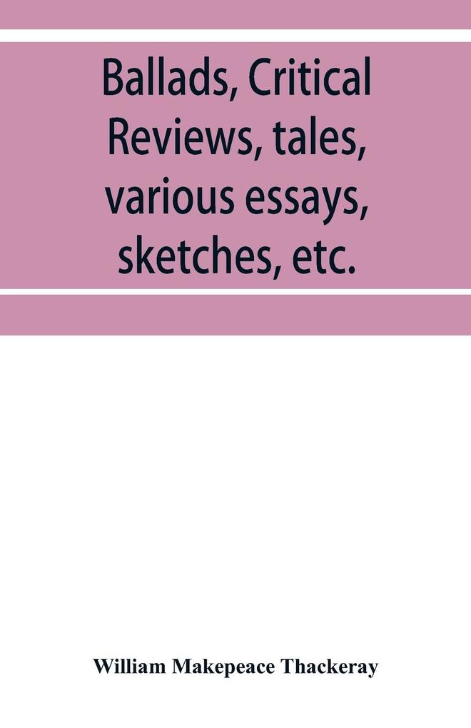 Ballads critical reviews tales various essays letters sketches etc.