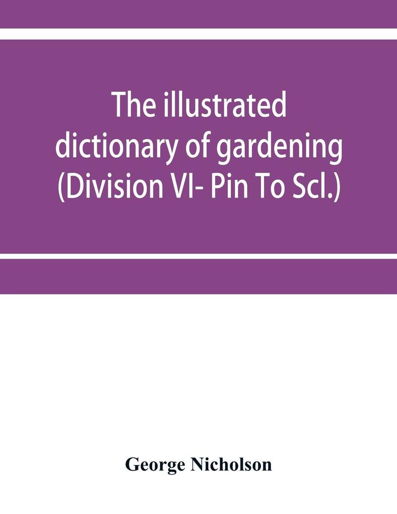 The illustrated dictionary of gardening; a practical and scientific encyclopædia of horticulture for gardeners and botanists (Division VI- Pin To Scl.)