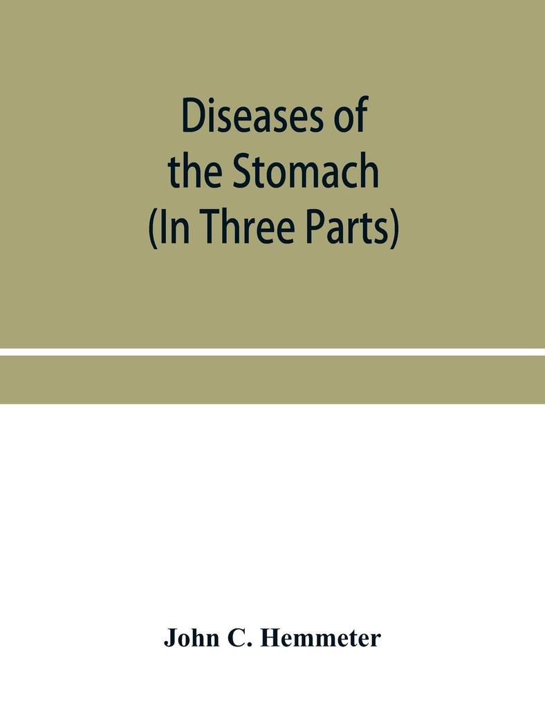 Diseases of the stomach; their special pathology diagnosis and treatment with sections on Anatomy Physiology Chemical and Microscopical examination of stomach contents dietetics Surgery of the stomach etc. (In Three Parts)
