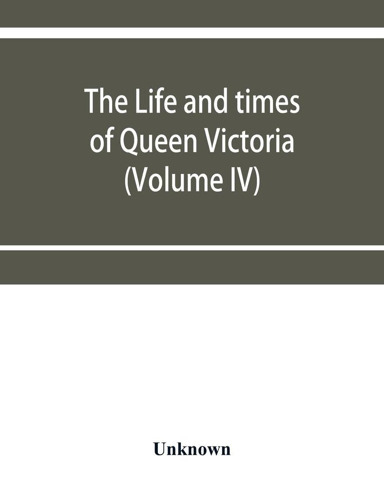 The life and times of Queen Victoria (Volume IV)