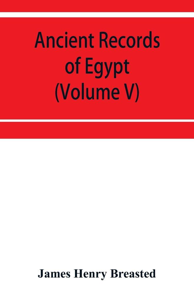 Ancient records of Egypt; historical documents from the earliest times to the Persian conquest (Volume V)