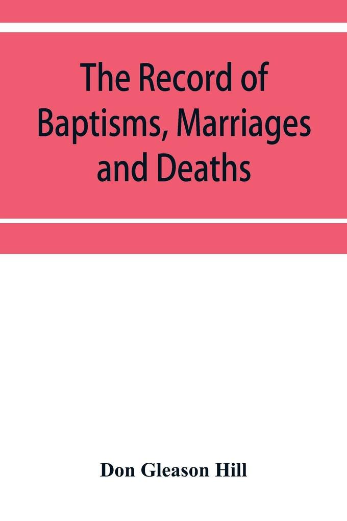 The Record of Baptisms Marriages and Deaths and Admissions to the church and dismissals therefrom Transcribed from the church records in the Town of Dedham Massachusetts 1638-1845. Also all the Epitaphs in the Ancient Burial Place in Dedham Together