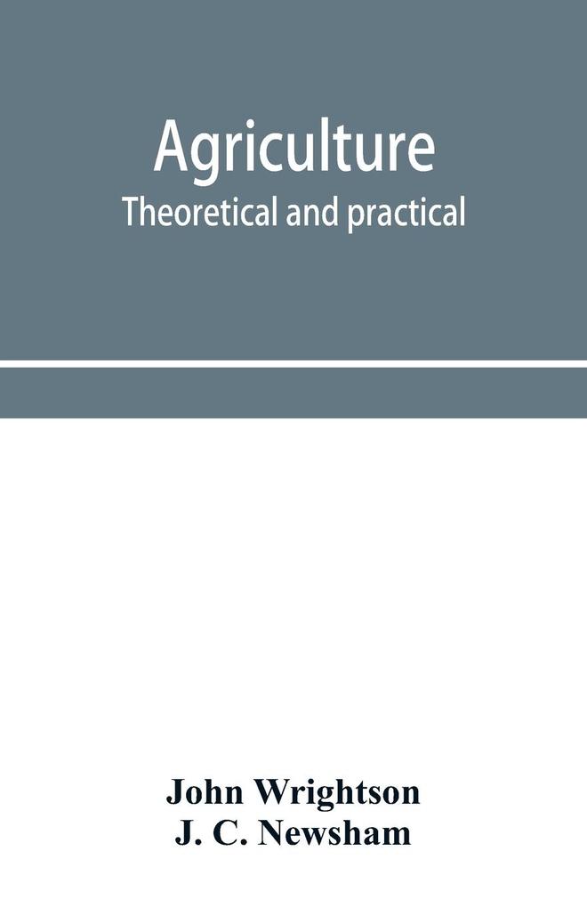 Agriculture theoretical and practical. A textbook of mixed farming for large and small farmers and for agricultural students
