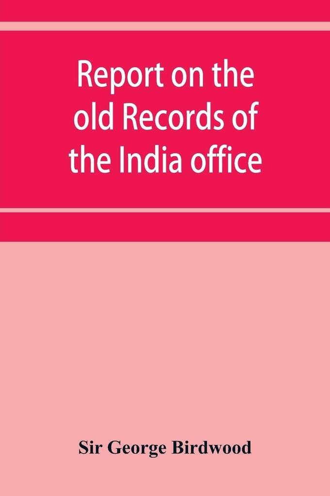 Report on the old records of the India office with supplementary note and appendices