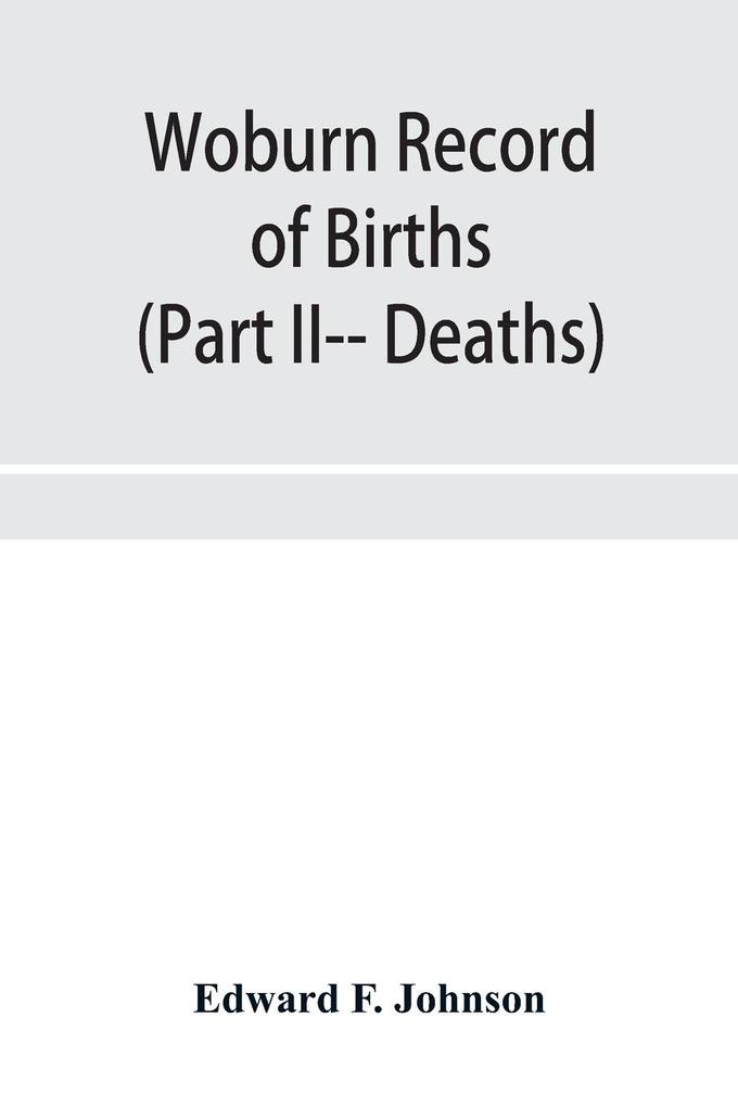 Woburn Record of Births Deaths and Marriages from 1640 to 1873. (Part II-- Deaths)