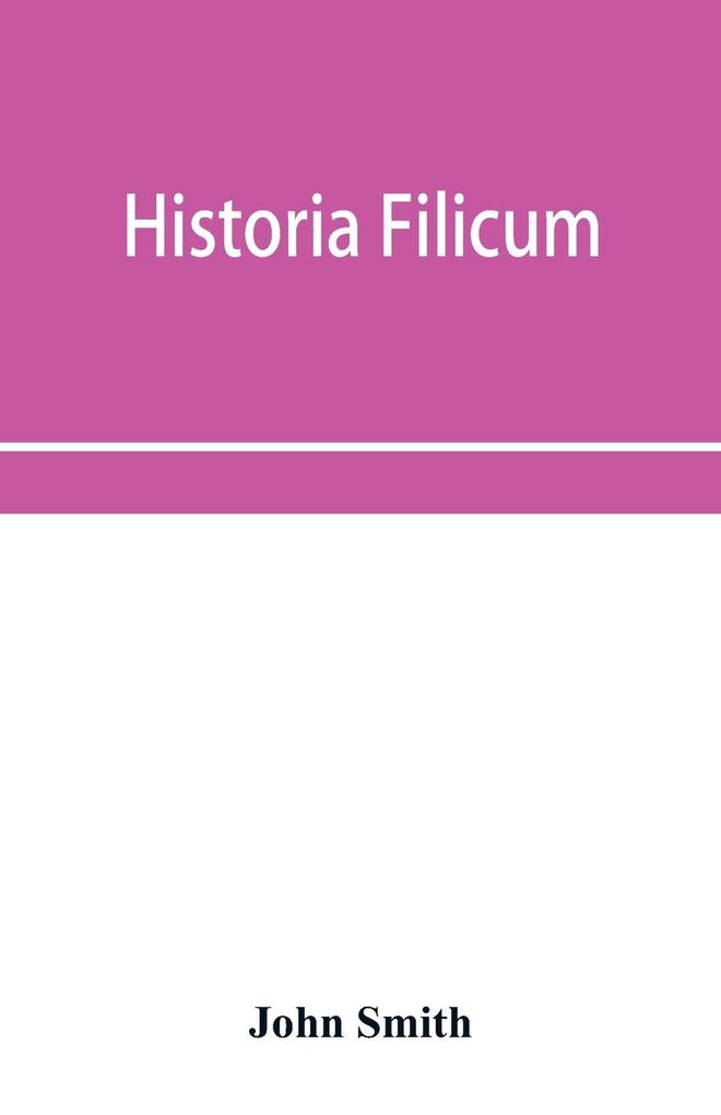 Historia filicum; an exposition of the nature number and organography of ferns and review of the principles upon which genera are founded and the systems of classification of the principal authors with a new general arrangement; characters of the gene