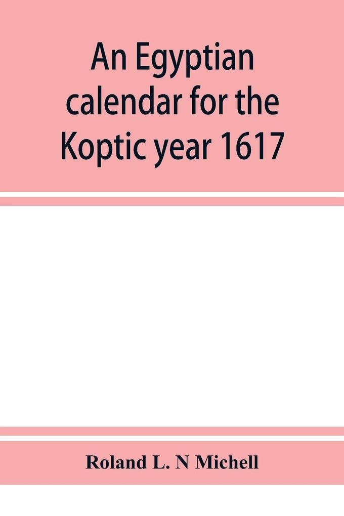 An Egyptian calendar for the Koptic year 1617 (1900-1901 A.D.) corresponding with the Mohammedan years 1318-1319