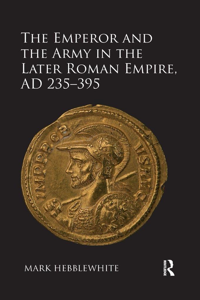 The Emperor and the Army in the Later Roman Empire AD 235-395