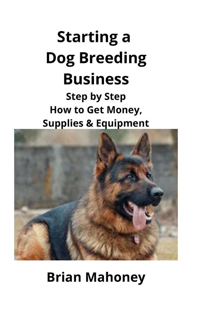Starting a Dog Breeding Business: Step by Step How to Get Money Supplies & Equipment