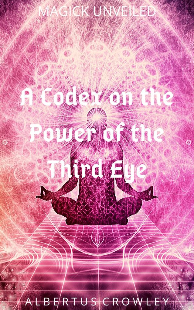 A Codex on the Power of the Third Eye (Magick Unveiled #7)