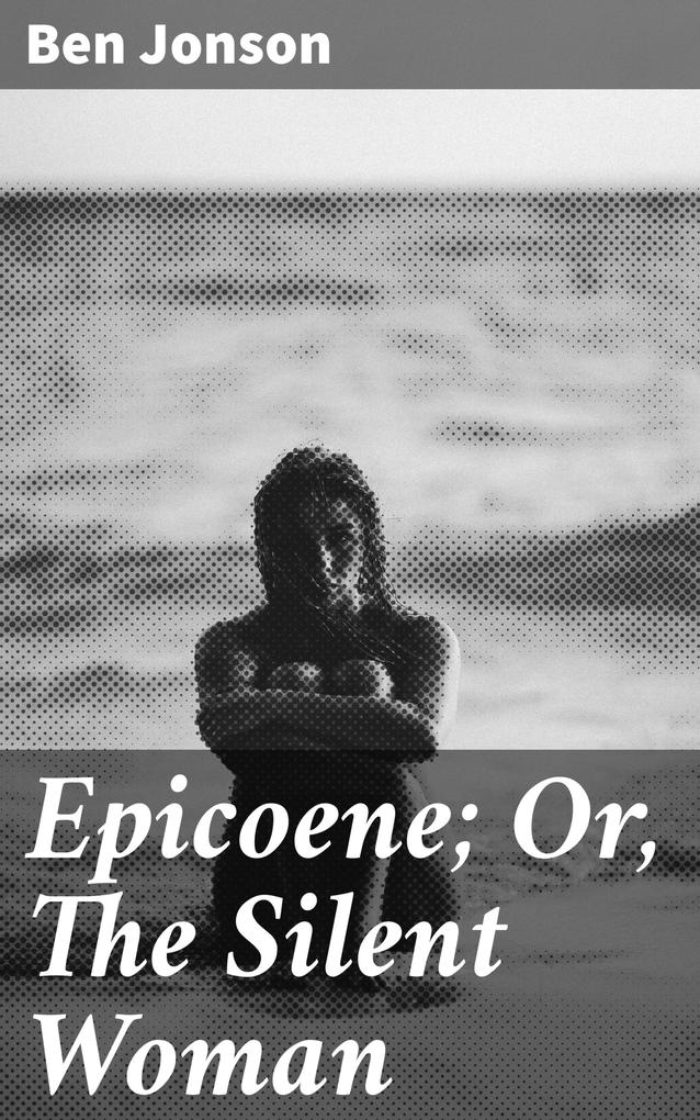 Epicoene; Or The Silent Woman