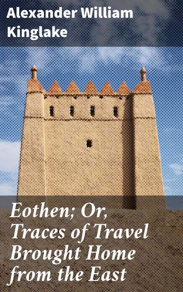 Eothen; Or Traces of Travel Brought Home from the East