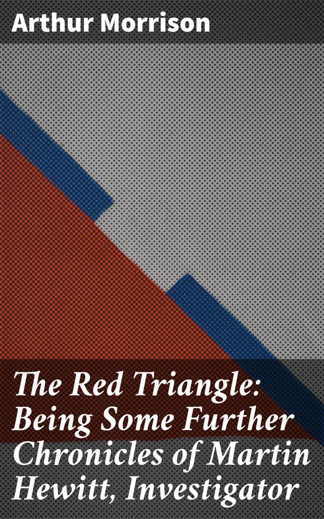 The Red Triangle: Being Some Further Chronicles of Martin Hewitt Investigator